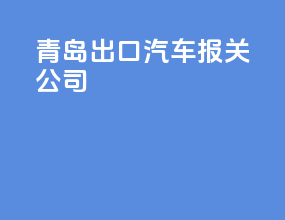 青岛出口汽车报关公司