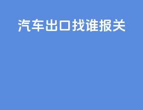 汽车出口找谁报关