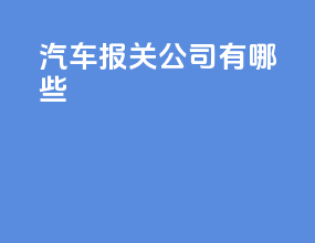 汽车报关公司有哪些