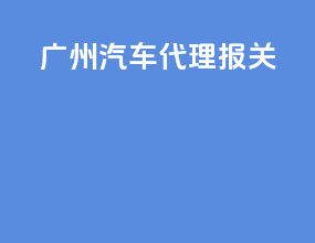 广州汽车代理报关