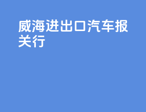 威海进出口汽车报关行
