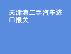 天津港二手汽车进口报关