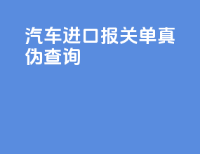 汽车进口报关单真伪查询