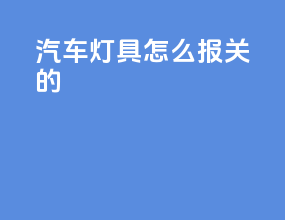 汽车灯具怎么报关的