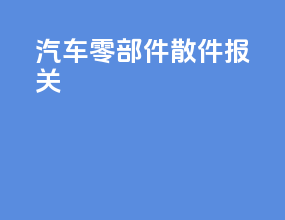 汽车零部件散件报关