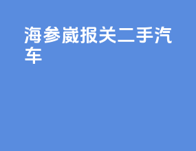 海参崴报关二手汽车