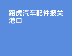 路虎汽车配件报关港口