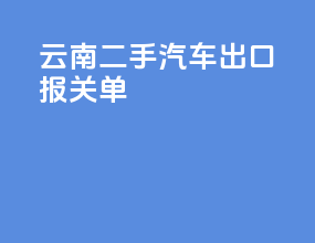 云南二手汽车出口报关单