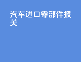 汽车进口零部件报关