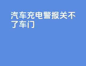 汽车充电警报关不了车门