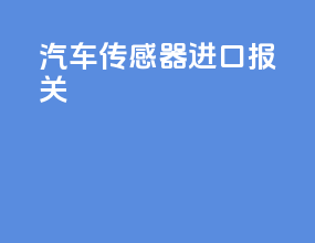 汽车传感器进口报关