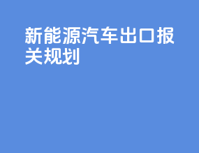 新能源汽车出口报关规划