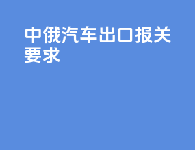 中俄汽车出口报关要求