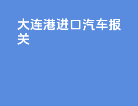 大连港进口汽车报关