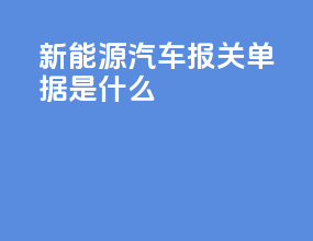 新能源汽车报关单据是什么