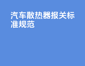 汽车散热器报关标准规范