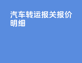 汽车转运报关报价明细