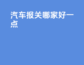 汽车报关哪家好一点