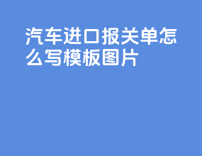 汽车进口报关单怎么写模板图片