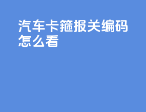 汽车卡箍报关编码怎么看