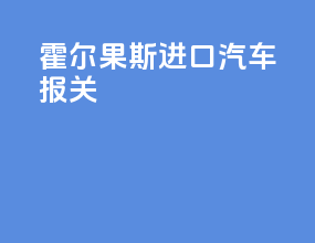 霍尔果斯进口汽车报关