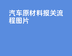 汽车原材料报关流程图片