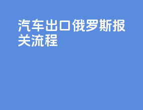 汽车出口俄罗斯报关流程