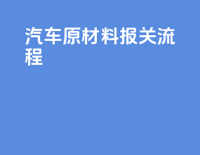 汽车原材料报关流程