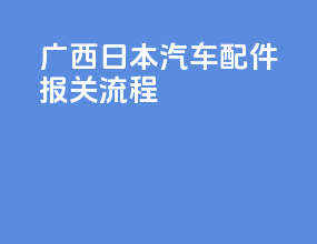 广西日本汽车配件报关流程