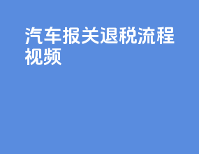 汽车报关退税流程视频