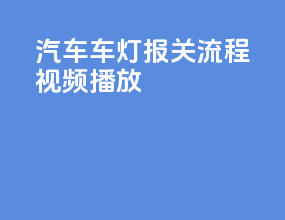 汽车车灯报关流程视频播放