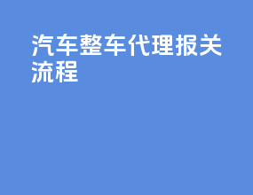 汽车整车代理报关流程