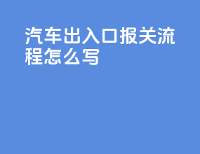 汽车出入口报关流程怎么写