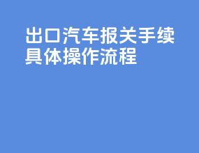 出口汽车报关手续具体操作流程