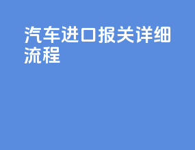 汽车进口报关详细流程