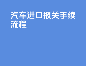 汽车进口报关手续流程