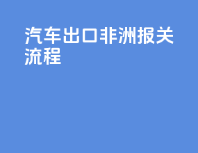 汽车出口非洲报关流程