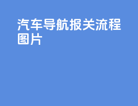汽车导航报关流程图片