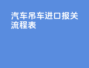 汽车吊车进口报关流程表