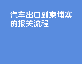 汽车出口到柬埔寨的报关流程