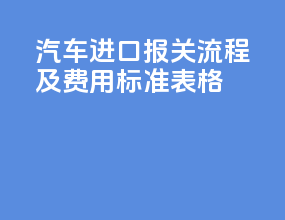 汽车进口报关流程及费用标准表格
