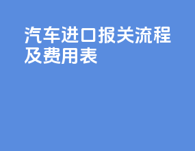 汽车进口报关流程及费用表