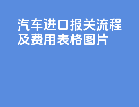 汽车进口报关流程及费用表格图片