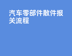 汽车零部件散件报关流程