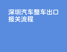 深圳汽车整车出口报关流程