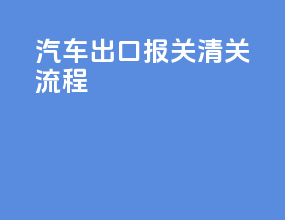 汽车出口报关清关流程