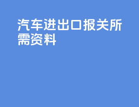 汽车进出口报关所需资料