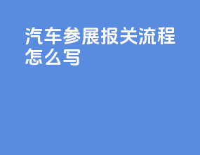 汽车参展报关流程怎么写