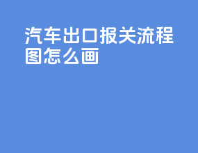 汽车出口报关流程图怎么画