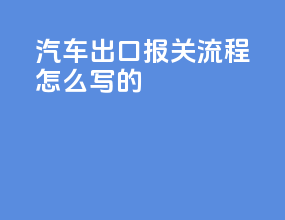 汽车出口报关流程怎么写的